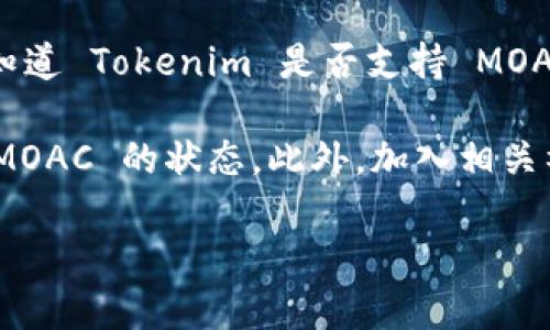 根据我最新的信息，Tokenim 是一个基于区块链的数字资产交易平台，不同的交易平台对于支持的区块链项目和代币的支持情况可能有所不同。

关于 MOAC（Mother of All Chains），它是一个以区块链为基础的多链架构平台。如果您想知道 Tokenim 是否支持 MOAC 代币，建议您直接访问 Tokenim 官方网站或联系他们的客服，以获取最新、最准确的信息。

通常，交易平台会在其支持的数字货币列表中列出可以交易的代币，您可以在该列表中查看 MOAC 的状态。此外，加入相关社群或论坛，如 Telegram、Reddit 等，也可以获得其他用户的经验和反馈。

如果您有其他问题或需要进一步的信息，请告诉我！