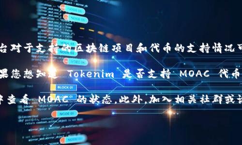 根据我最新的信息，Tokenim 是一个基于区块链的数字资产交易平台，不同的交易平台对于支持的区块链项目和代币的支持情况可能有所不同。

关于 MOAC（Mother of All Chains），它是一个以区块链为基础的多链架构平台。如果您想知道 Tokenim 是否支持 MOAC 代币，建议您直接访问 Tokenim 官方网站或联系他们的客服，以获取最新、最准确的信息。

通常，交易平台会在其支持的数字货币列表中列出可以交易的代币，您可以在该列表中查看 MOAC 的状态。此外，加入相关社群或论坛，如 Telegram、Reddit 等，也可以获得其他用户的经验和反馈。

如果您有其他问题或需要进一步的信息，请告诉我！