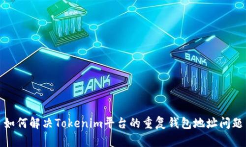 如何解决Tokenim平台的重复钱包地址问题