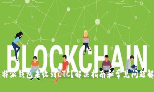 比特派钱包未收到LTC？解决指南和常见问题解析
