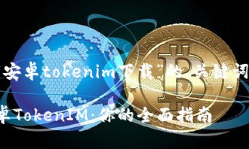以下是针对“安卓tokenim下载”的、关键词和内容大纲。

轻松下载安卓TokenIM：你的全面指南