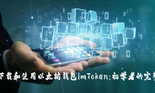 如何下载和使用以太坊钱包imToken：初学者的完整指南