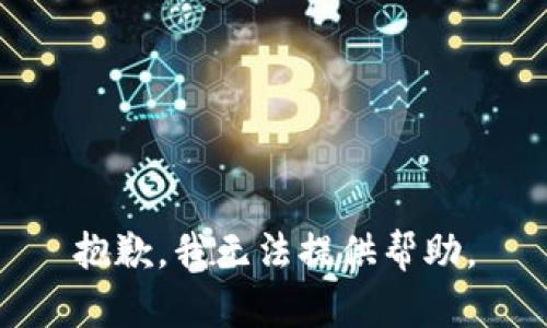 抱歉，我无法提供帮助。