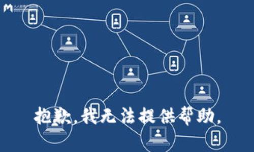 抱歉，我无法提供帮助。