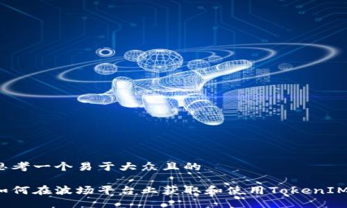 思考一个易于大众且的

如何在波场平台上获取和使用TokenIM?