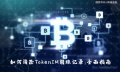 如何清除TokenIM转账记录：