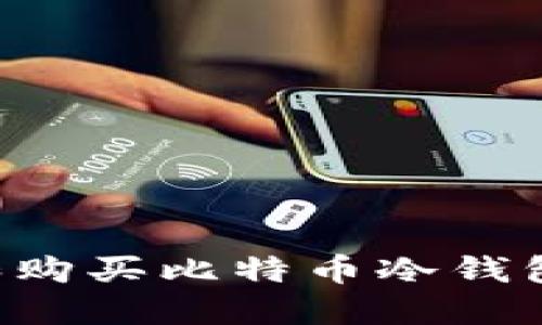 如何选择和购买比特币冷钱包：全面指南