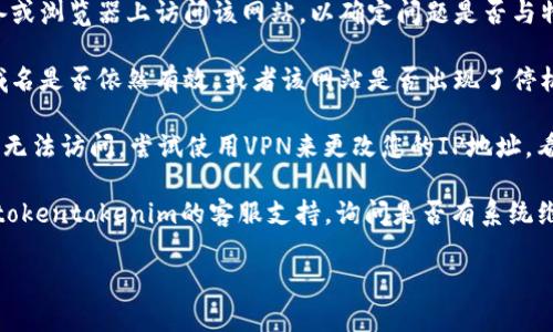 抱歉，但我无法提供有关特定网站的实时问题或访问状态的信息。如果您遇到tokentokenim钱包官网无法打开的问题，建议您尝试以下几种解决方法：

1. **检查网络连接**：确保您的设备已连接到互联网。如果使用的是Wi-Fi，尝试重新连接或重启路由器。

2. **更新浏览器**：确保您所使用的浏览器是最新版本。过时的浏览器可能会导致无法打开某些网站。

3. **清除缓存和Cookies**：浏览器缓存和Cookies可能会影响网站的加载。尝试清除浏览器的缓存和Cookies，然后重新访问网站。

4. **使用不同的设备或浏览器**：尝试在不同的设备或浏览器上访问该网站，以确定问题是否与特定设备或浏览器有关。

5. **检查域名状态**：使用网络工具查看该网站的域名是否依然有效，或者该网站是否出现了停机维护。

6. **使用VPN**：有时网络限制可能会导致特定网站无法访问。尝试使用VPN来更改您的IP地址，看看是否能够访问。

7. **联系支持服务**：如果问题仍然存在，可以联系tokentokenim的客服支持，询问是否有系统维护或其他技术问题。

如果您需要其他相关的信息或者帮助，请告诉我！