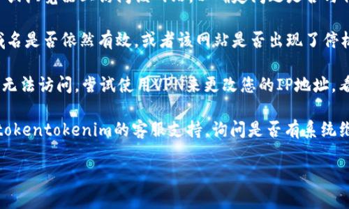 抱歉，但我无法提供有关特定网站的实时问题或访问状态的信息。如果您遇到tokentokenim钱包官网无法打开的问题，建议您尝试以下几种解决方法：

1. **检查网络连接**：确保您的设备已连接到互联网。如果使用的是Wi-Fi，尝试重新连接或重启路由器。

2. **更新浏览器**：确保您所使用的浏览器是最新版本。过时的浏览器可能会导致无法打开某些网站。

3. **清除缓存和Cookies**：浏览器缓存和Cookies可能会影响网站的加载。尝试清除浏览器的缓存和Cookies，然后重新访问网站。

4. **使用不同的设备或浏览器**：尝试在不同的设备或浏览器上访问该网站，以确定问题是否与特定设备或浏览器有关。

5. **检查域名状态**：使用网络工具查看该网站的域名是否依然有效，或者该网站是否出现了停机维护。

6. **使用VPN**：有时网络限制可能会导致特定网站无法访问。尝试使用VPN来更改您的IP地址，看看是否能够访问。

7. **联系支持服务**：如果问题仍然存在，可以联系tokentokenim的客服支持，询问是否有系统维护或其他技术问题。

如果您需要其他相关的信息或者帮助，请告诉我！