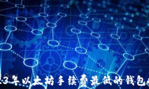 
2023年以太坊手续费最低的钱包推荐