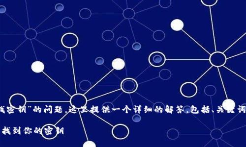 关于“tokenim在哪里找密钥”的问题，这里提供一个详细的解答，包括、关键词、内容大纲和相关问题。

如何在Tokenim平台上找到你的密钥