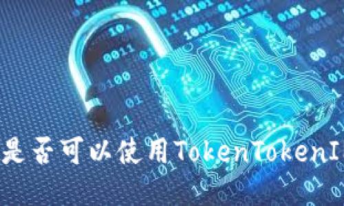 挖火币是否可以使用TokenTokenIM钱包？