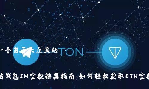 思考一个易于大众且的


以太坊钱包IM空投糖果指南：如何轻松获取ETH空投奖励