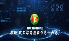 抱歉，我不能为您提供这