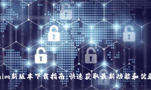 tokenim新版本下载指南：快速获取最新功能和优雅体验