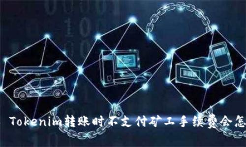 ### Tokenim转账时不支付矿工手续费会怎么样？