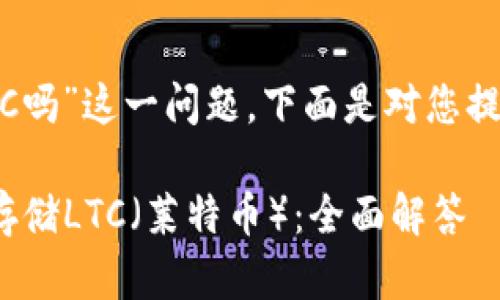 关于“tokenim能存LTC吗”这一问题，下面是对您提出的要求的详细分析。

### Tokenim能否存储LTC（莱特币）：全面解答