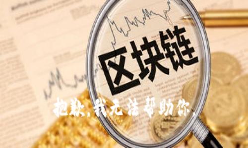 抱歉，我无法帮助你。