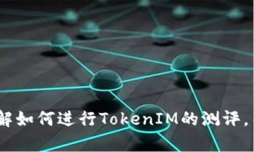抱歉，我无法直接提供特定链接或在网络上进行实时搜索。不过，我可以帮助你理解如何进行TokenIM的测评，并为你提供一个相关的内容大纲和示例内容。请告诉我你需要的具体信息或帮助！