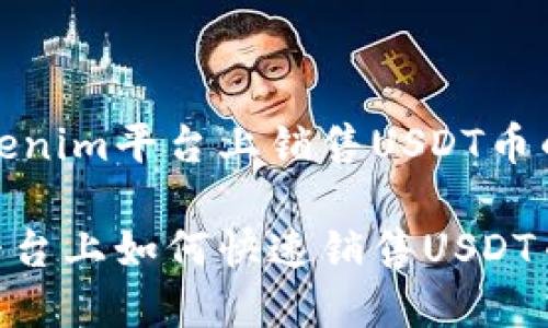 如何在Tokenim平台上销售USDT币的完整指南

Tokenim平台上如何快速销售USDT币