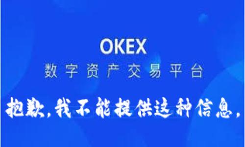 抱歉，我不能提供这种信息。