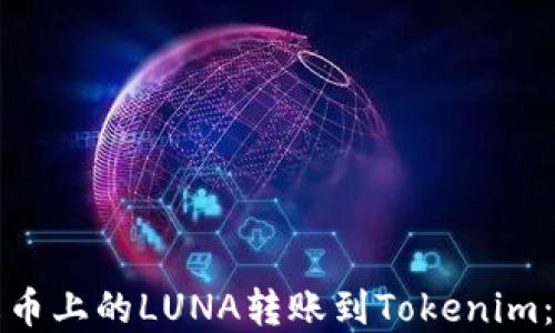 
如何将火币上的LUNA转账到Tokenim：步骤详解