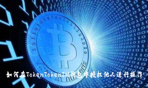 如何在TokenTokenIM钱包中授权他人进行操作
