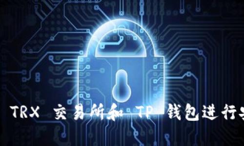 如何使用 TRX 交易所和 TP 钱包进行安全交易？