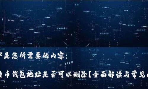 以下是您所需要的内容：

比特币钱包地址是否可以删除？全面解读与常见问题