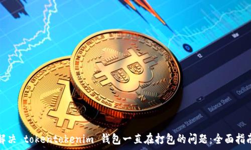   
解决 tokentokenim 钱包一直在打包的问题：全面指南