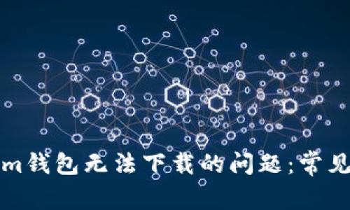 如何解决Tokenim钱包无法下载的问题：常见原因及解决方案