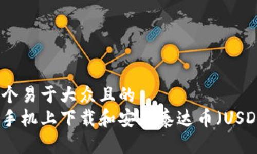 思考一个易于大众且的  
如何在手机上下载和安装泰达币（USDT）钱包
