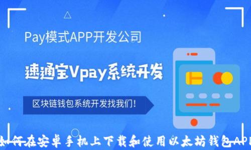 
如何在安卓手机上下载和使用以太坊钱包APP