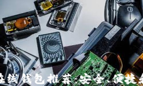 
最佳比特币在线钱包推荐：安全、便捷和高效的选择