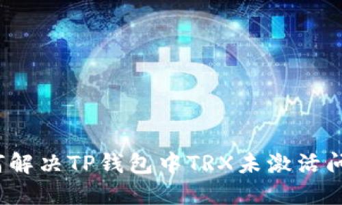 如何解决TP钱包中TRX未激活问题？