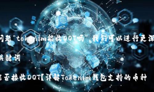 关于您的问题“tokenim能收DOT吗”，我们可以进行更深入的讨论。

### 与关键词

Tokenim能否接收DOT？详解Tokenim钱包支持的币种