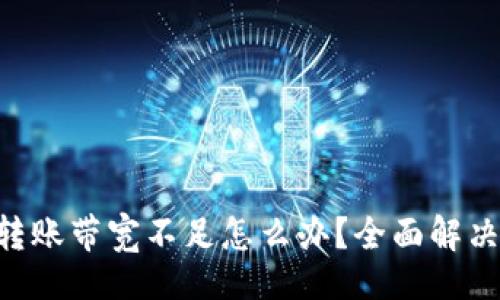 正  
Tokenim转账带宽不足怎么办？全面解决方案揭秘