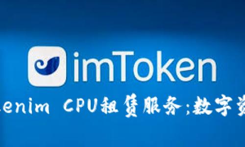 : 深入了解Tokenim CPU租赁服务：数字资产创新的未来