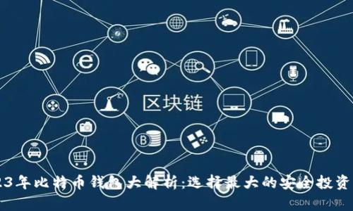 2023年比特币钱包大解析：选择最大的安全投资平台