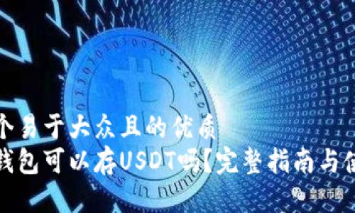 思考一个易于大众且的优质
小狐狸钱包可以存USDT吗？完整指南与使用技巧