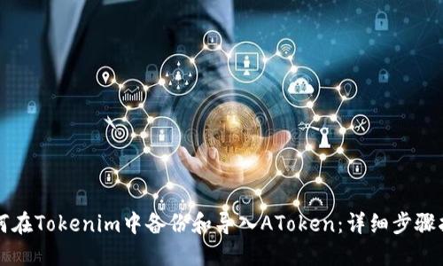 如何在Tokenim中备份和导入AToken：详细步骤指南