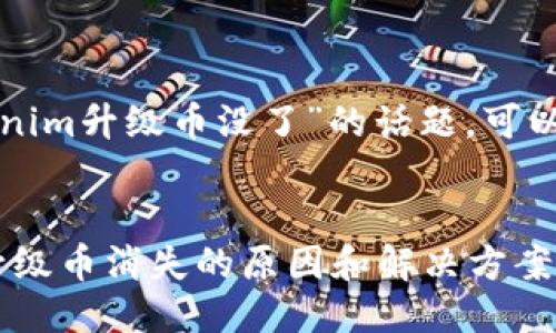 关于“Tokenim升级币没了”的话题，可以这样处理：


Tokenim升级币消失的原因和解决方案