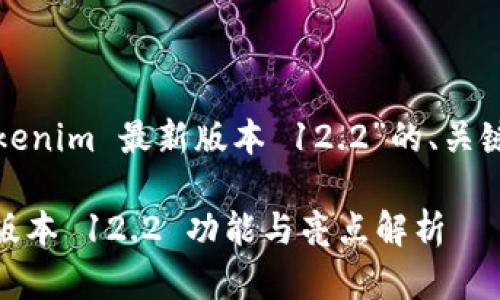 下面是关于“Tokenim 最新版本 12.2”的、关键词及内容大纲。

Tokenim 最新版本 12.2 功能与亮点解析
