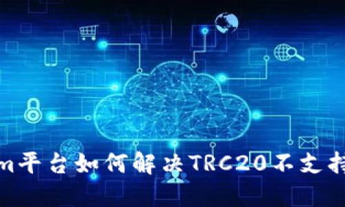 Tokenim平台如何解决TRC20不支持的问题