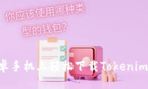 ## 

如何在安卓手机上轻松下载Tokenim：详细指南