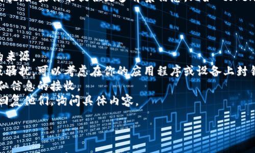 看起来你在提到“tokenim”时可能遇到了一些问题或困扰。如果你能提供更多背景信息，比如“tokenim”是什么或者你为什么收到信息，我会更好地帮助你。

同时，以下是一些常见的处理类似情况的建议：

1. **检查发送方信息**：确认信息是否来自一个可信的来源。
2. **封锁或举报**：如果你认为这些信息是垃圾信息或骚扰，可以考虑在你的应用程序或设备上封锁或举报他们。
3. **隐私设置**：查看并调整你的隐私设置，以减少类似信息的接收。
4. **直接联系**：如果你希望了解更多，可以尝试直接回复他们，询问具体内容。

请告诉我更多信息，我将为你提供更详细的建议。
