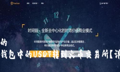 易于大众且的
如何将雷达钱包中的USDT转到火币交易所？详细操作指南