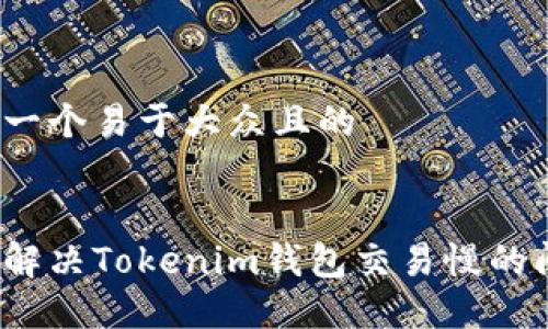 思考一个易于大众且的


如何解决Tokenim钱包交易慢的问题？
