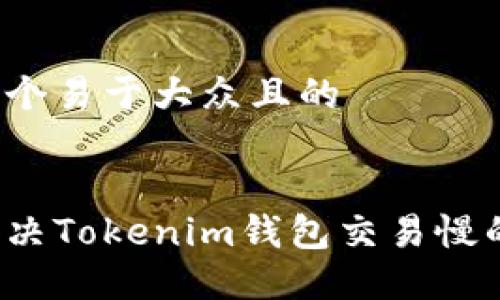 思考一个易于大众且的


如何解决Tokenim钱包交易慢的问题？