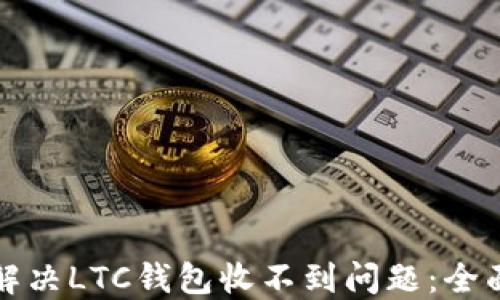 
如何解决LTC钱包收不到问题：全面指南